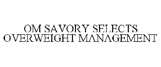 OM SAVORY SELECTS OVERWEIGHT MANAGEMENT