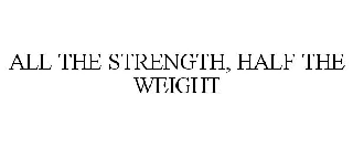 ALL THE STRENGTH, HALF THE WEIGHT
