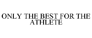 ONLY THE BEST FOR THE ATHLETE