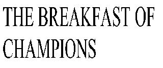 THE BREAKFAST OF CHAMPIONS