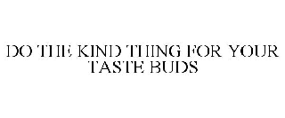 DO THE KIND THING FOR YOUR TASTE BUDS