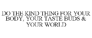 DO THE KIND THING FOR YOUR BODY, YOUR TASTE BUDS & YOUR WORLD