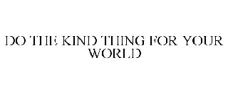 DO THE KIND THING FOR YOUR WORLD
