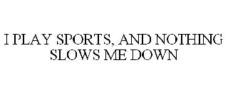 I PLAY SPORTS, AND NOTHING SLOWS ME DOWN
