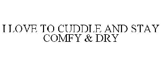 I LOVE TO CUDDLE AND STAY COMFY & DRY