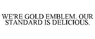 WE'RE GOLD EMBLEM. OUR STANDARD IS DELICIOUS.