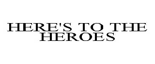HERE'S TO THE HEROES