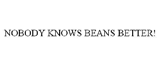 NOBODY KNOWS BEANS BETTER!
