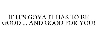 IF IT'S GOYA IT HAS TO BE GOOD ... AND GOOD FOR YOU!
