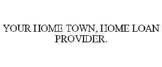 YOUR HOME TOWN, HOME LOAN PROVIDER.