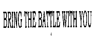 BRING THE BATTLE WITH YOU