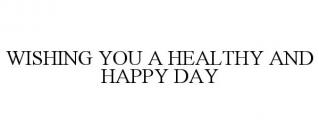 WISHING YOU A HEALTHY AND HAPPY DAY