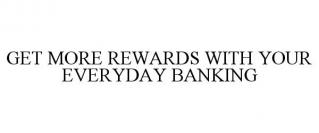 GET MORE REWARDS WITH YOUR EVERYDAY BANKING
