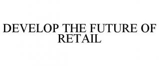 DEVELOP THE FUTURE OF RETAIL