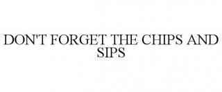 DON'T FORGET THE CHIPS AND SIPS