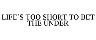 LIFE'S TOO SHORT TO BET THE UNDER
