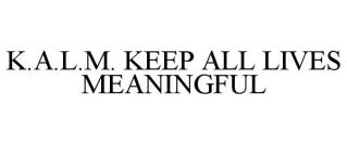 K.A.L.M. KEEP ALL LIVES MEANINGFUL