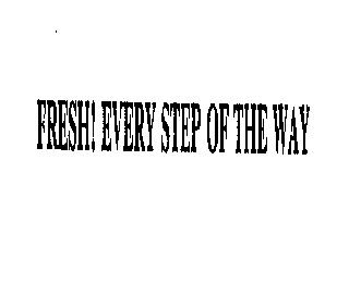 FRESH! EVERY STEP OF THE WAY