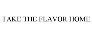 TAKE THE FLAVOR HOME