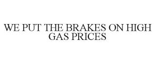 WE PUT THE BRAKES ON HIGH GAS PRICES