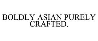 BOLDLY ASIAN PURELY CRAFTED.