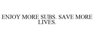 ENJOY MORE SUBS. SAVE MORE LIVES.