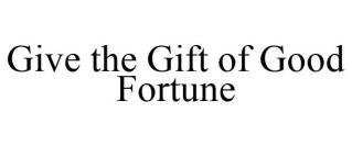 GIVE THE GIFT OF GOOD FORTUNE