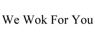 WE WOK FOR YOU