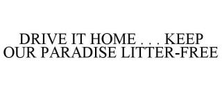 DRIVE IT HOME . . . KEEP OUR PARADISE LITTER-FREE