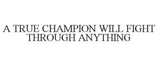 A TRUE CHAMPION WILL FIGHT THROUGH ANYTHING