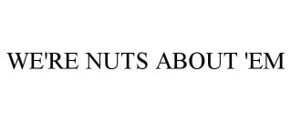 WE'RE NUTS ABOUT 'EM