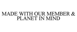 MADE WITH OUR MEMBER & PLANET IN MIND