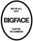 WE'VE ALL GOT BIGFACE COFFEE IN COMMON