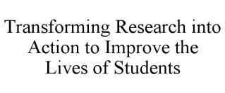 TRANSFORMING RESEARCH INTO ACTION TO IMPROVE THE LIVES OF STUDENTS