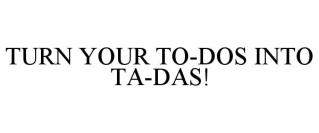 TURN YOUR TO-DOS INTO TA-DAS!