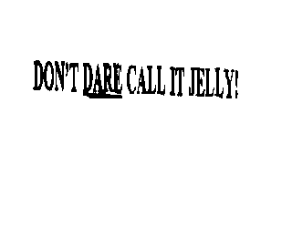 DON'T DARE CALL IT JELLY!