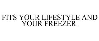 FITS YOUR LIFESTYLE AND YOUR FREEZER.