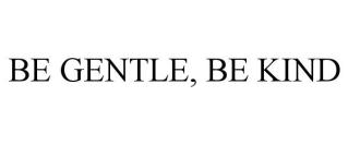 BE GENTLE, BE KIND
