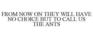 FROM NOW ON THEY WILL HAVE NO CHOICE BUT TO CALL US THE ANTS
