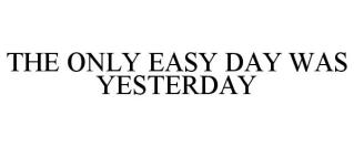 THE ONLY EASY DAY WAS YESTERDAY