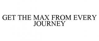 GET THE MAX FROM EVERY JOURNEY
