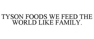TYSON FOODS. WE FEED THE WORLD LIKE FAMILY.